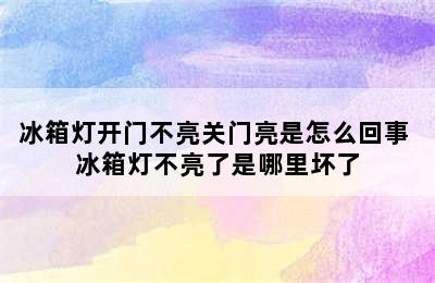 冰箱灯开门不亮关门亮是怎么回事 冰箱灯不亮了是哪里坏了